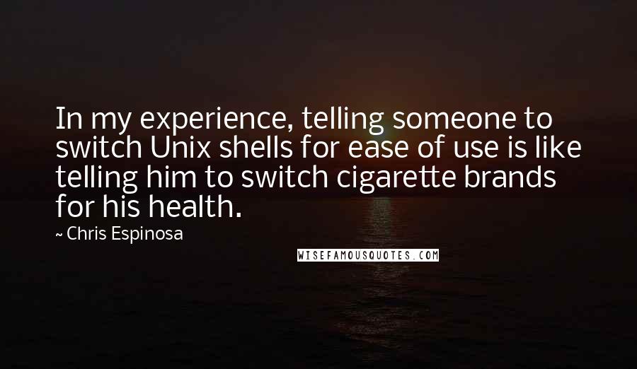 Chris Espinosa Quotes: In my experience, telling someone to switch Unix shells for ease of use is like telling him to switch cigarette brands for his health.