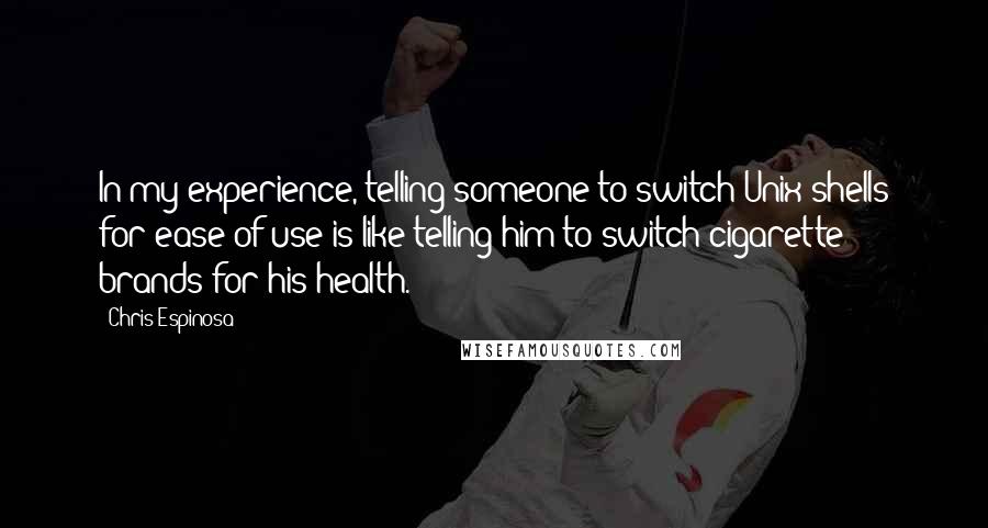 Chris Espinosa Quotes: In my experience, telling someone to switch Unix shells for ease of use is like telling him to switch cigarette brands for his health.