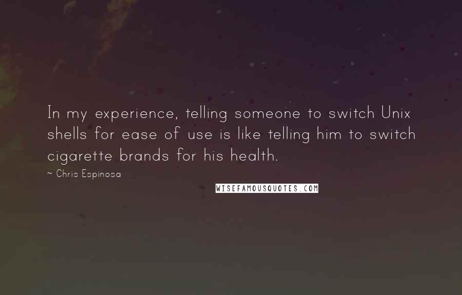 Chris Espinosa Quotes: In my experience, telling someone to switch Unix shells for ease of use is like telling him to switch cigarette brands for his health.