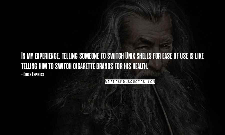 Chris Espinosa Quotes: In my experience, telling someone to switch Unix shells for ease of use is like telling him to switch cigarette brands for his health.