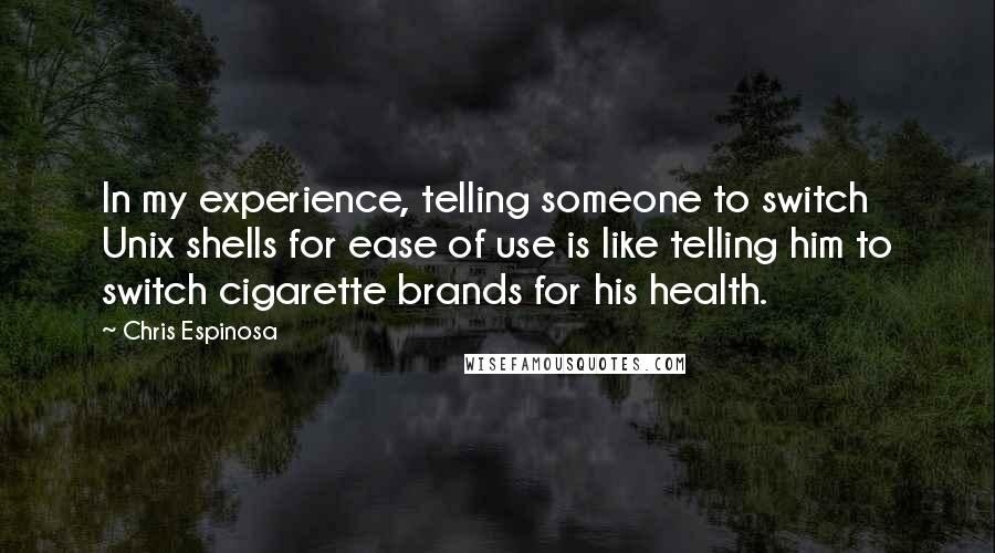 Chris Espinosa Quotes: In my experience, telling someone to switch Unix shells for ease of use is like telling him to switch cigarette brands for his health.