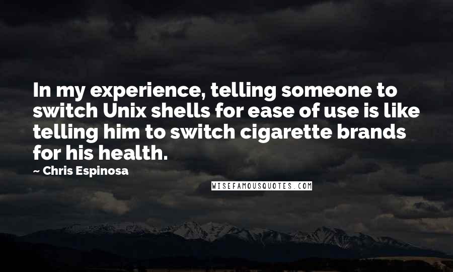 Chris Espinosa Quotes: In my experience, telling someone to switch Unix shells for ease of use is like telling him to switch cigarette brands for his health.