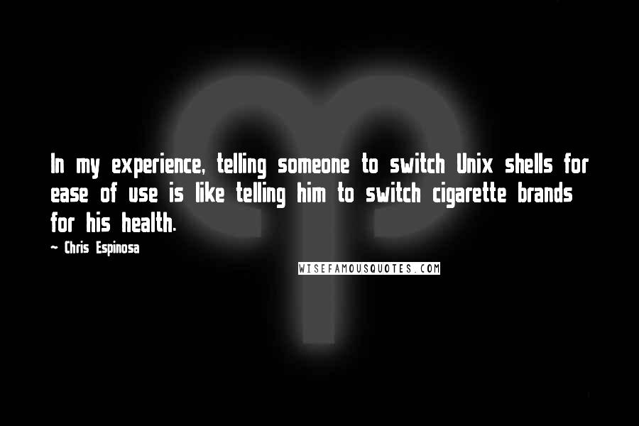 Chris Espinosa Quotes: In my experience, telling someone to switch Unix shells for ease of use is like telling him to switch cigarette brands for his health.