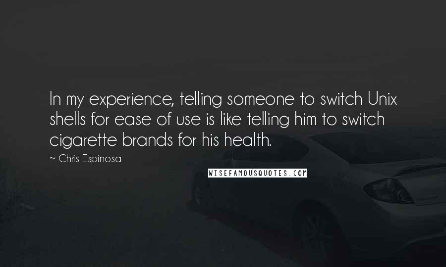 Chris Espinosa Quotes: In my experience, telling someone to switch Unix shells for ease of use is like telling him to switch cigarette brands for his health.