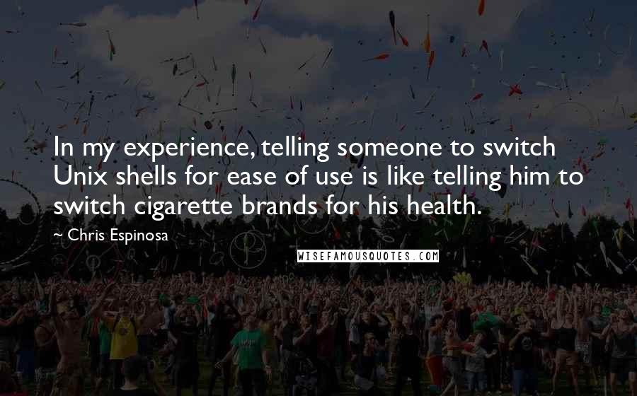 Chris Espinosa Quotes: In my experience, telling someone to switch Unix shells for ease of use is like telling him to switch cigarette brands for his health.