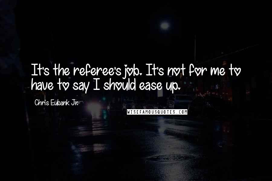 Chris Eubank Jr. Quotes: It's the referee's job. It's not for me to have to say I should ease up.