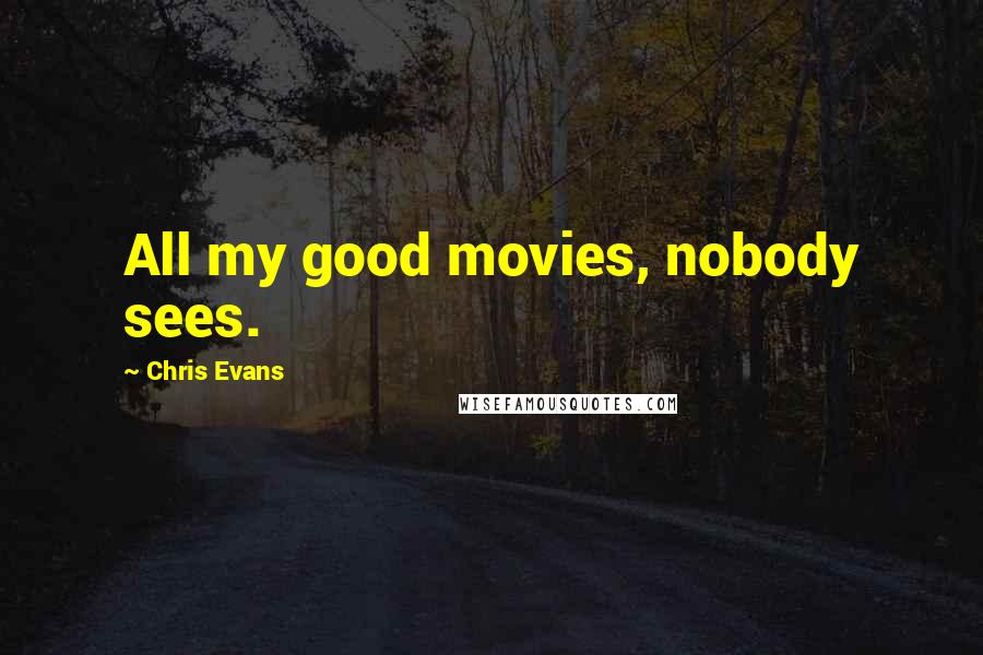 Chris Evans Quotes: All my good movies, nobody sees.