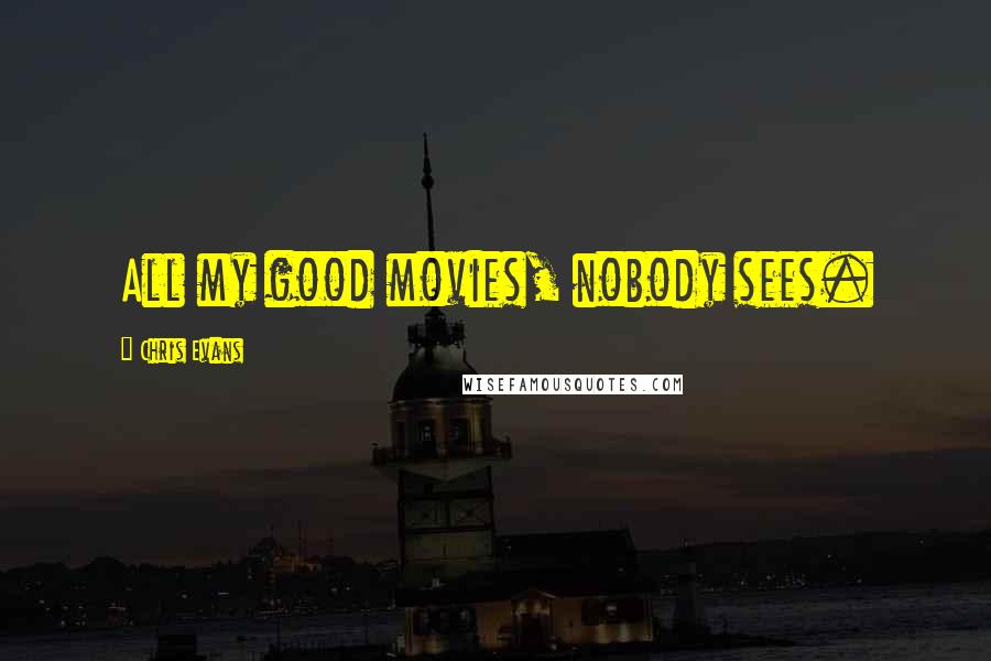 Chris Evans Quotes: All my good movies, nobody sees.