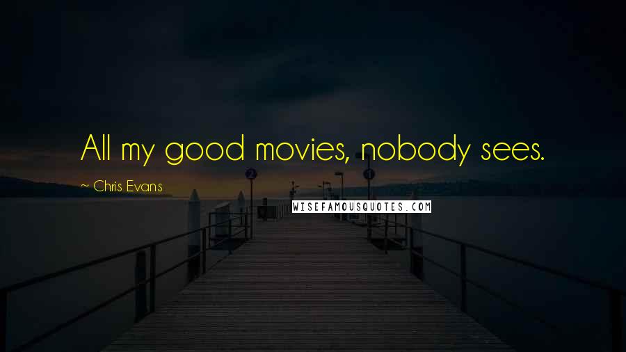 Chris Evans Quotes: All my good movies, nobody sees.