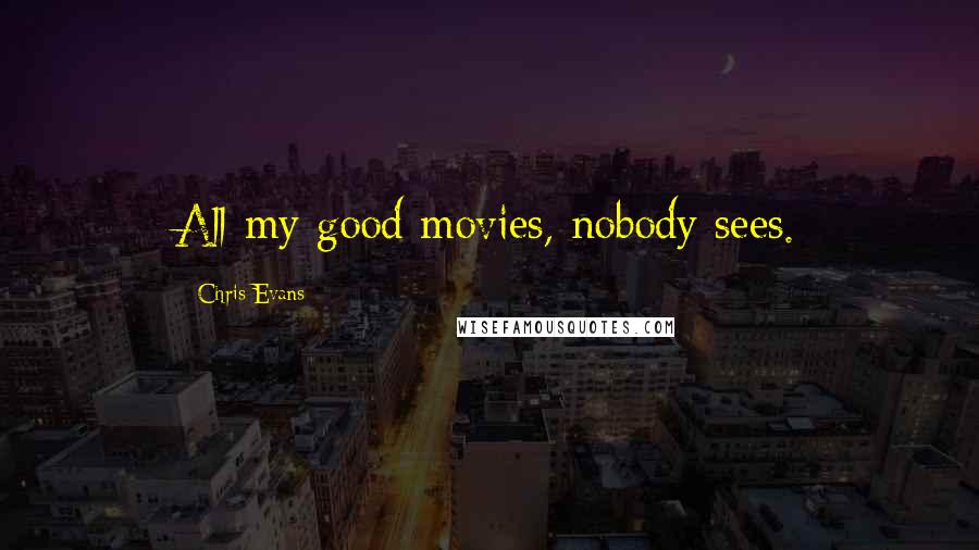 Chris Evans Quotes: All my good movies, nobody sees.