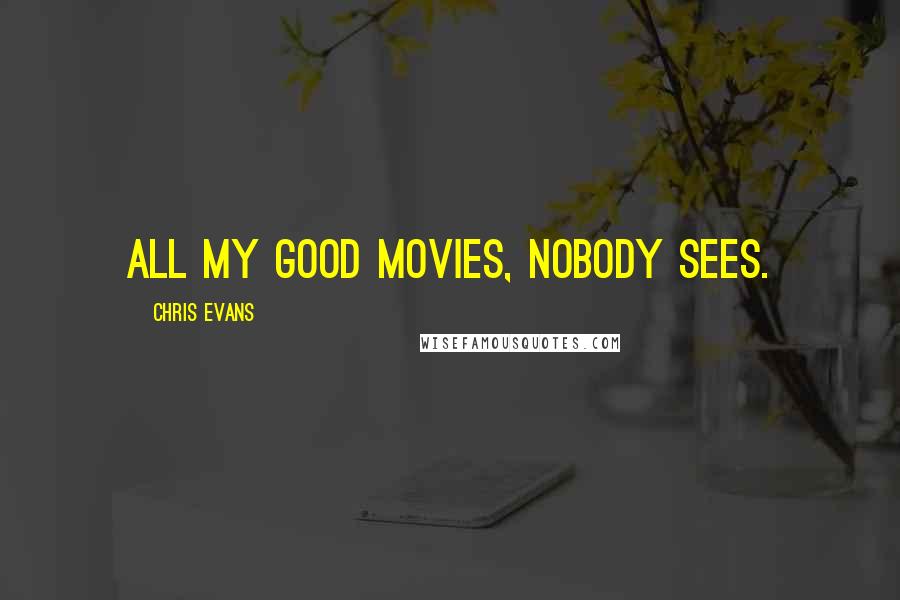 Chris Evans Quotes: All my good movies, nobody sees.