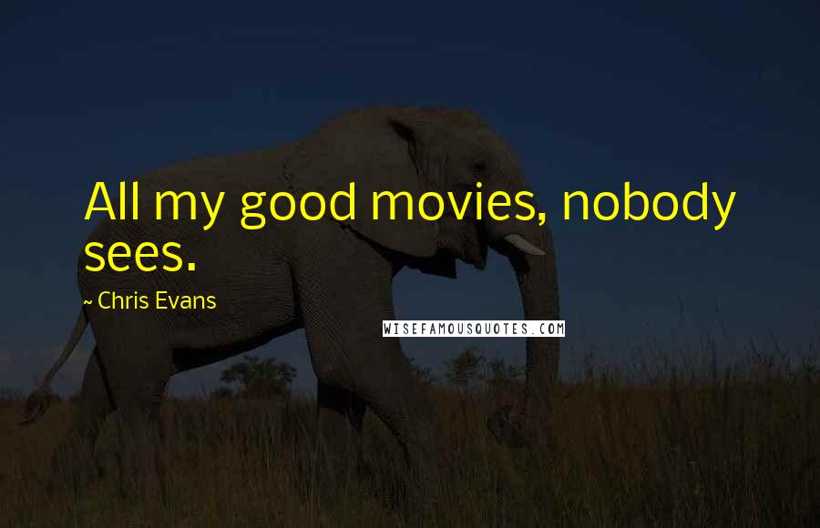 Chris Evans Quotes: All my good movies, nobody sees.