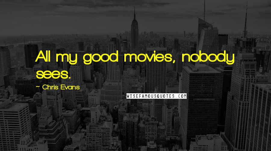 Chris Evans Quotes: All my good movies, nobody sees.