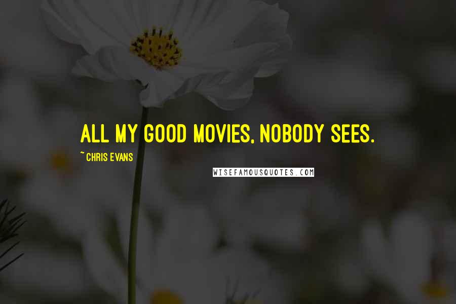 Chris Evans Quotes: All my good movies, nobody sees.