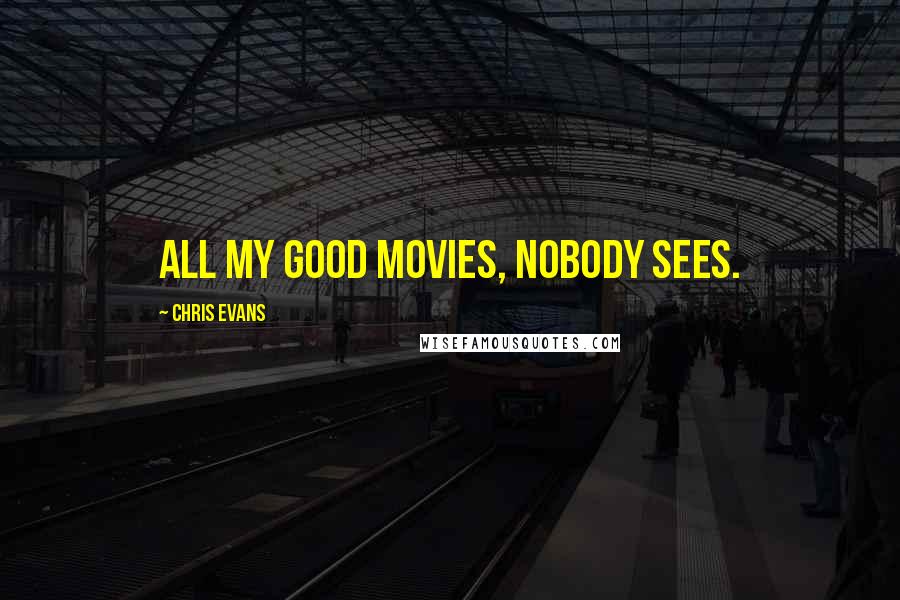 Chris Evans Quotes: All my good movies, nobody sees.