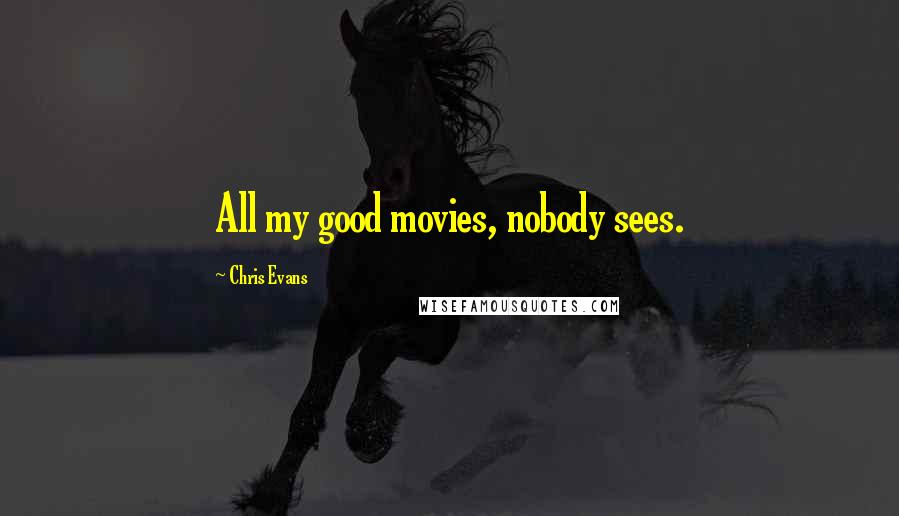 Chris Evans Quotes: All my good movies, nobody sees.