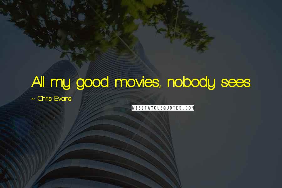 Chris Evans Quotes: All my good movies, nobody sees.