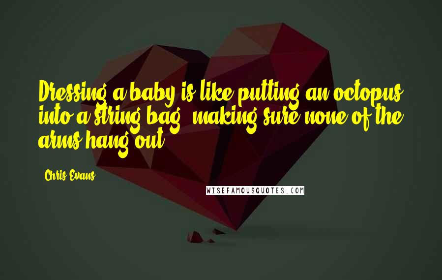 Chris Evans Quotes: Dressing a baby is like putting an octopus into a string bag, making sure none of the arms hang out.