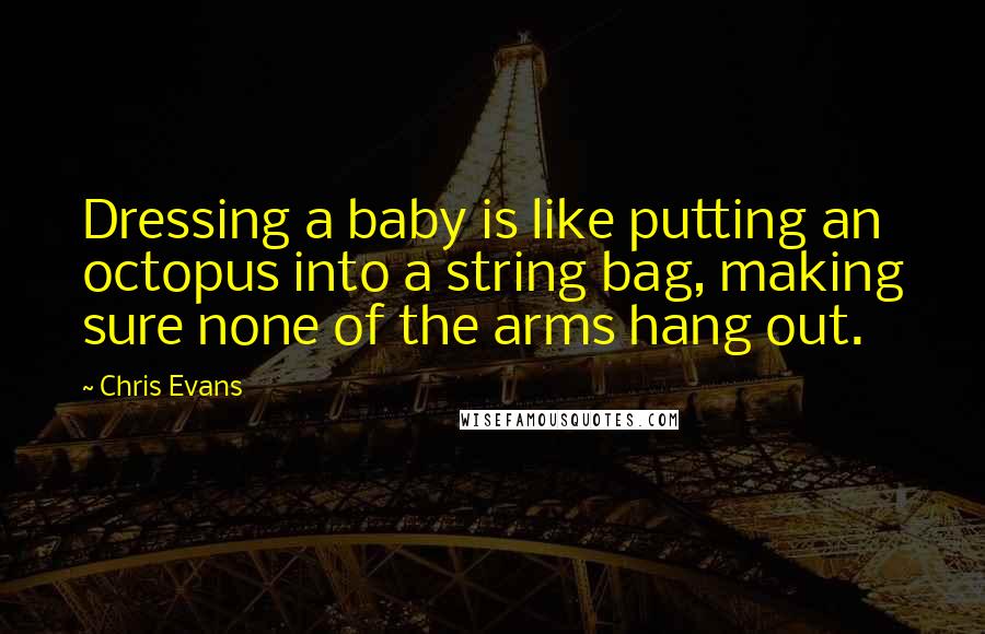 Chris Evans Quotes: Dressing a baby is like putting an octopus into a string bag, making sure none of the arms hang out.