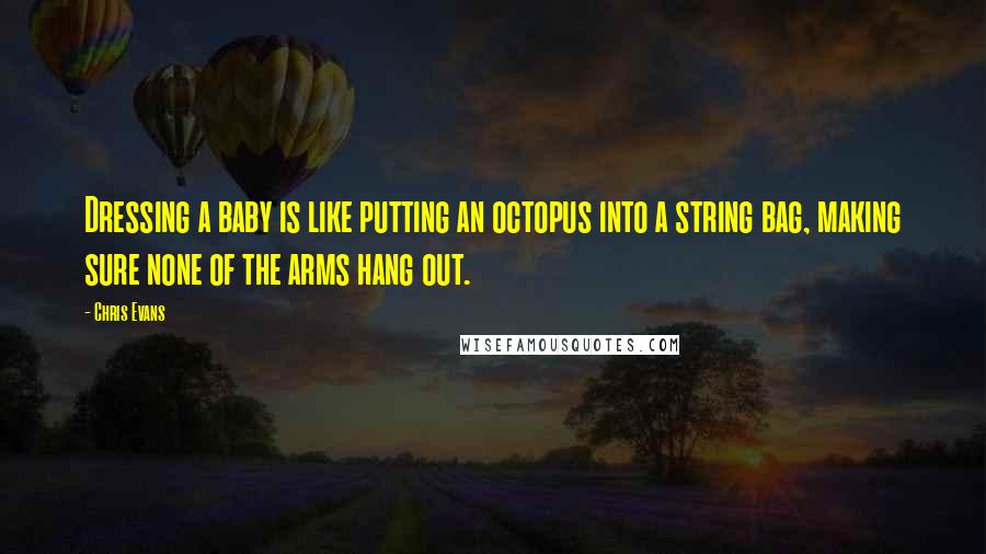 Chris Evans Quotes: Dressing a baby is like putting an octopus into a string bag, making sure none of the arms hang out.