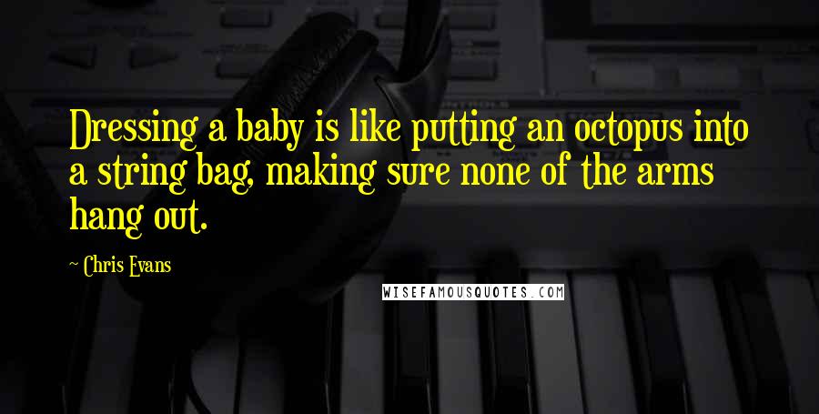 Chris Evans Quotes: Dressing a baby is like putting an octopus into a string bag, making sure none of the arms hang out.
