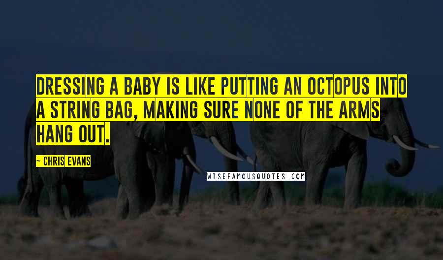 Chris Evans Quotes: Dressing a baby is like putting an octopus into a string bag, making sure none of the arms hang out.