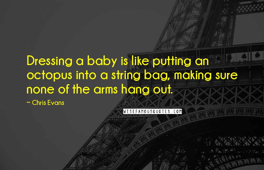 Chris Evans Quotes: Dressing a baby is like putting an octopus into a string bag, making sure none of the arms hang out.
