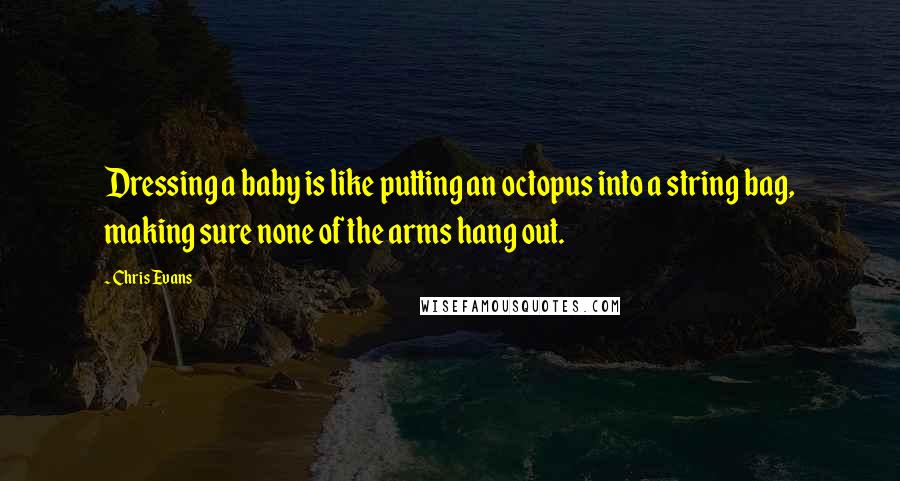 Chris Evans Quotes: Dressing a baby is like putting an octopus into a string bag, making sure none of the arms hang out.
