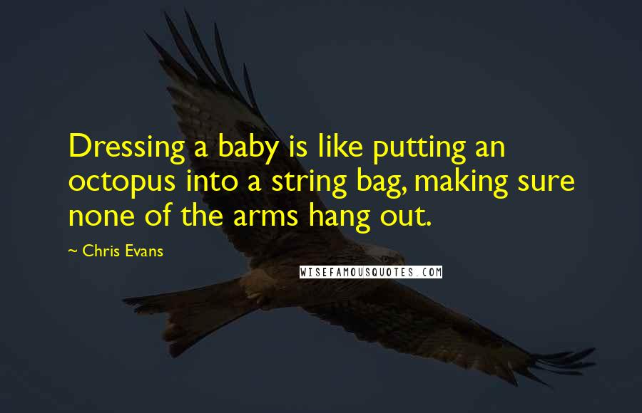 Chris Evans Quotes: Dressing a baby is like putting an octopus into a string bag, making sure none of the arms hang out.