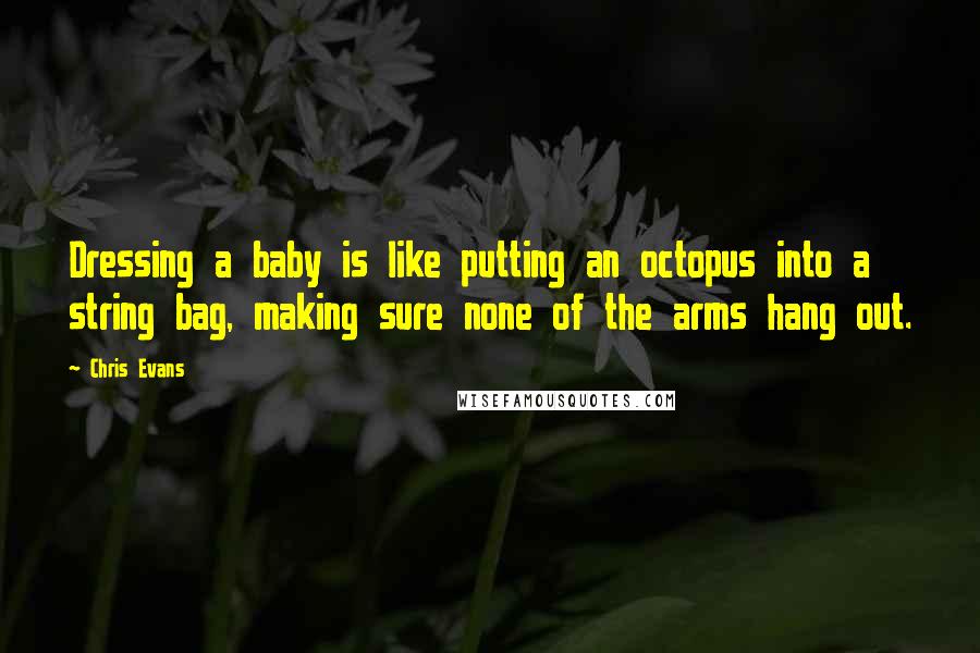 Chris Evans Quotes: Dressing a baby is like putting an octopus into a string bag, making sure none of the arms hang out.