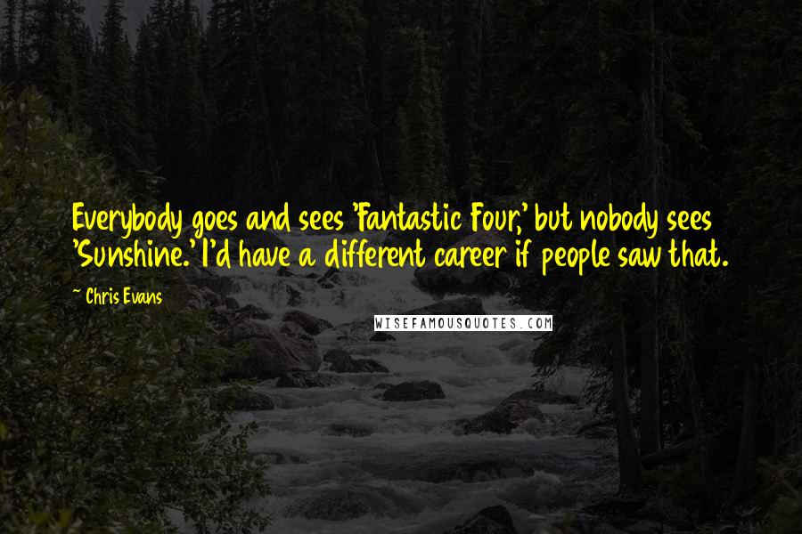 Chris Evans Quotes: Everybody goes and sees 'Fantastic Four,' but nobody sees 'Sunshine.' I'd have a different career if people saw that.