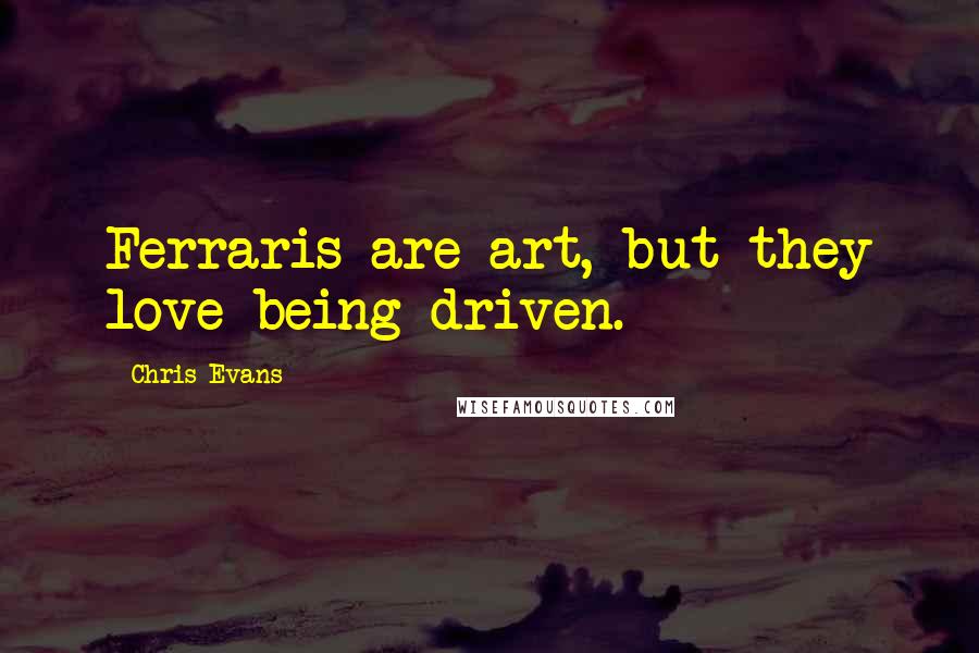 Chris Evans Quotes: Ferraris are art, but they love being driven.