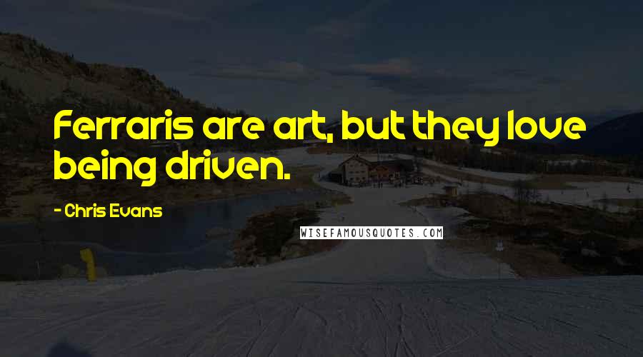Chris Evans Quotes: Ferraris are art, but they love being driven.