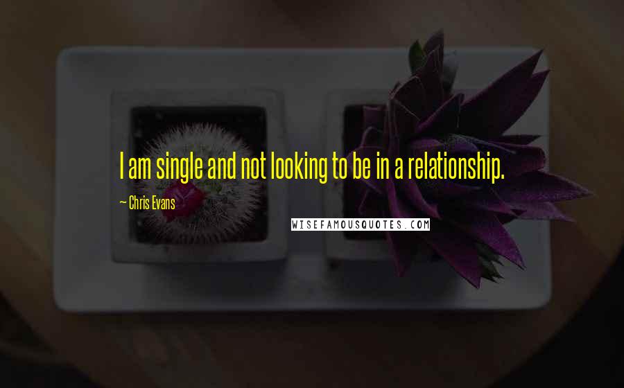 Chris Evans Quotes: I am single and not looking to be in a relationship.