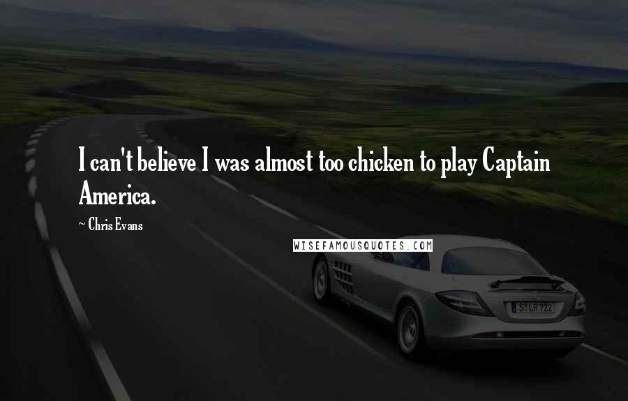 Chris Evans Quotes: I can't believe I was almost too chicken to play Captain America.
