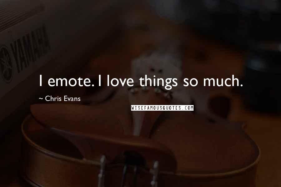 Chris Evans Quotes: I emote. I love things so much.
