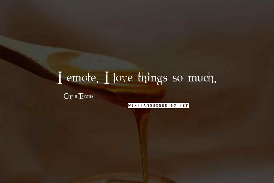 Chris Evans Quotes: I emote. I love things so much.