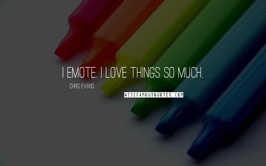 Chris Evans Quotes: I emote. I love things so much.