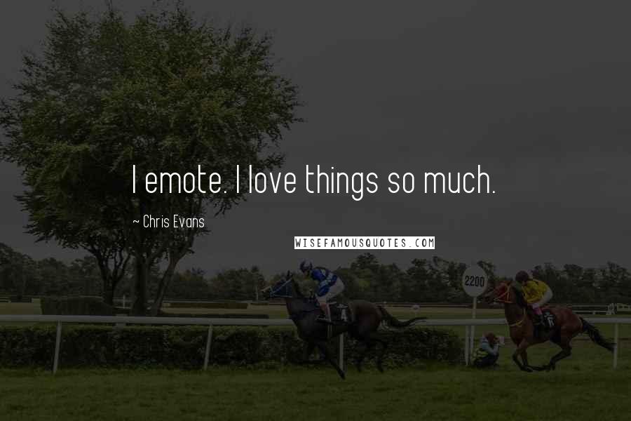 Chris Evans Quotes: I emote. I love things so much.