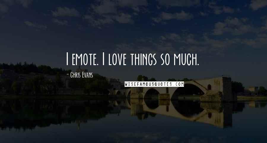 Chris Evans Quotes: I emote. I love things so much.