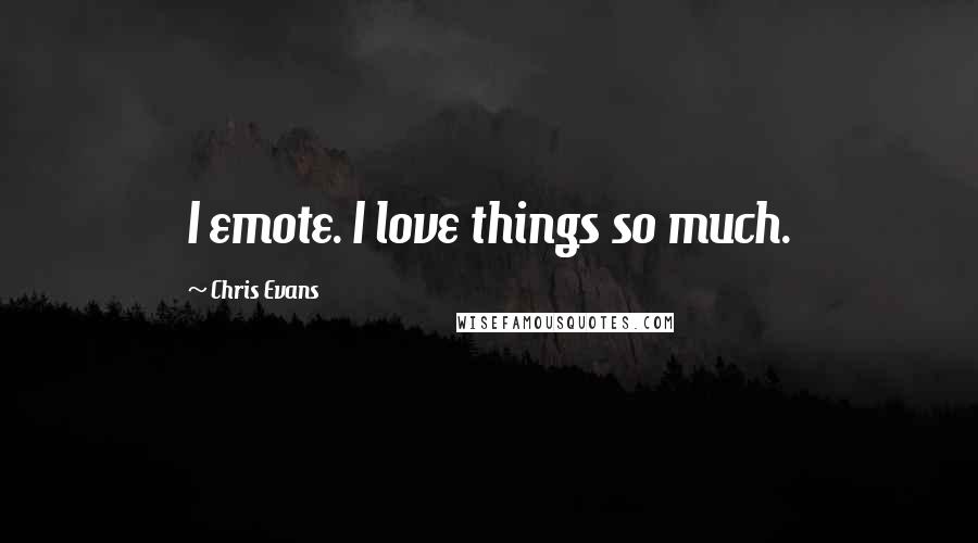 Chris Evans Quotes: I emote. I love things so much.