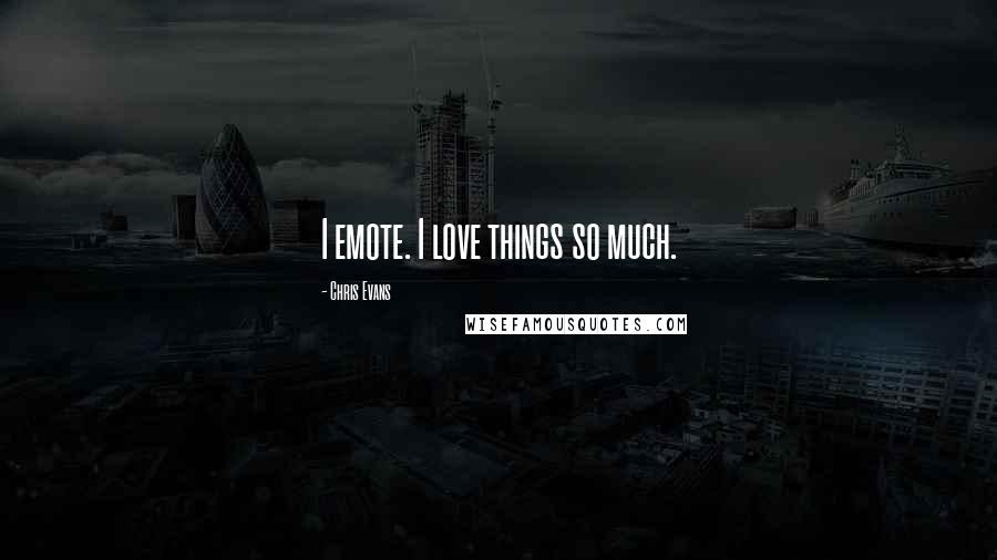 Chris Evans Quotes: I emote. I love things so much.