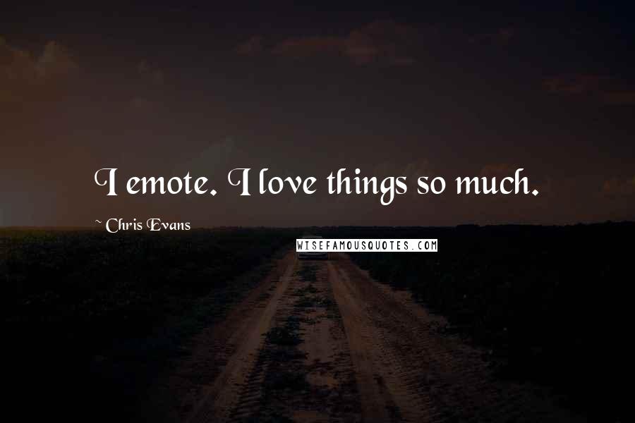 Chris Evans Quotes: I emote. I love things so much.