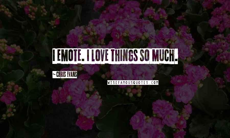 Chris Evans Quotes: I emote. I love things so much.