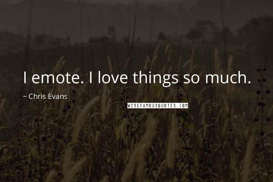 Chris Evans Quotes: I emote. I love things so much.