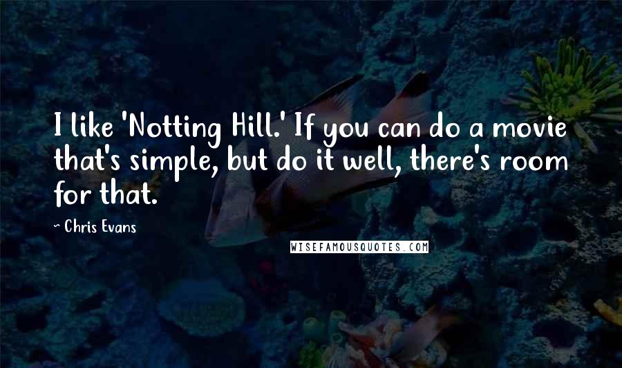 Chris Evans Quotes: I like 'Notting Hill.' If you can do a movie that's simple, but do it well, there's room for that.
