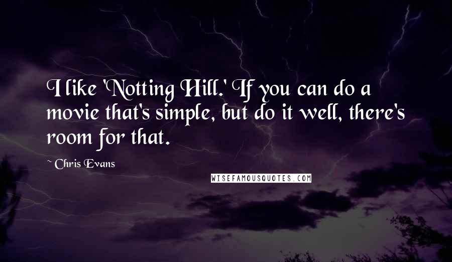 Chris Evans Quotes: I like 'Notting Hill.' If you can do a movie that's simple, but do it well, there's room for that.