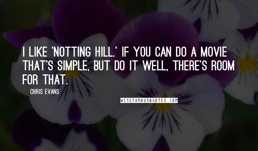 Chris Evans Quotes: I like 'Notting Hill.' If you can do a movie that's simple, but do it well, there's room for that.