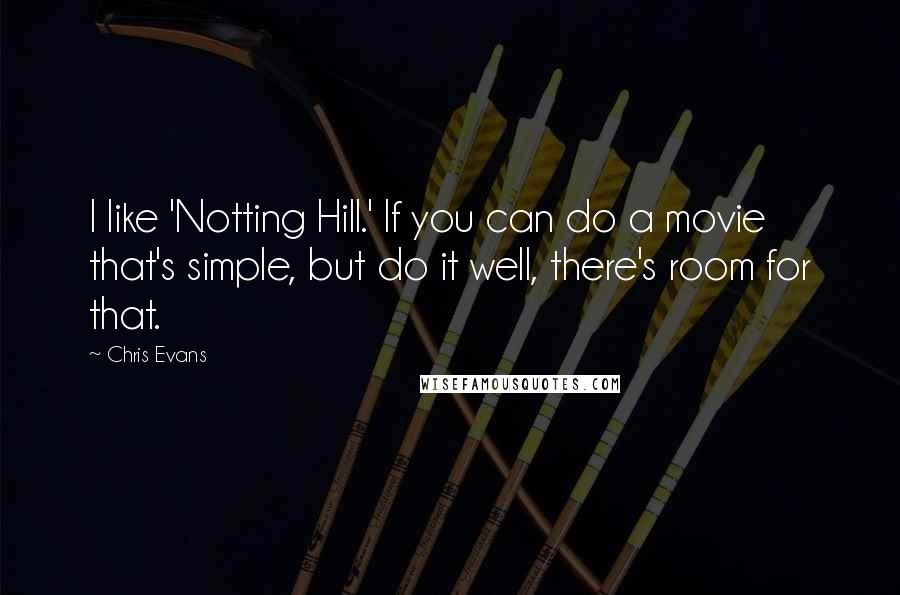 Chris Evans Quotes: I like 'Notting Hill.' If you can do a movie that's simple, but do it well, there's room for that.