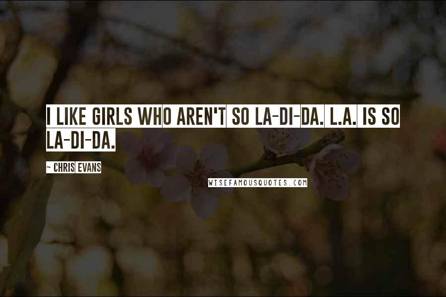Chris Evans Quotes: I like girls who aren't so la-di-da. L.A. is so la-di-da.